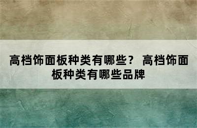 高档饰面板种类有哪些？ 高档饰面板种类有哪些品牌